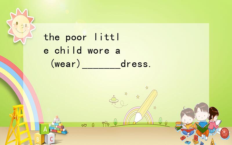 the poor little child wore a (wear)_______dress.