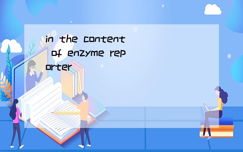 in the content of enzyme reporter