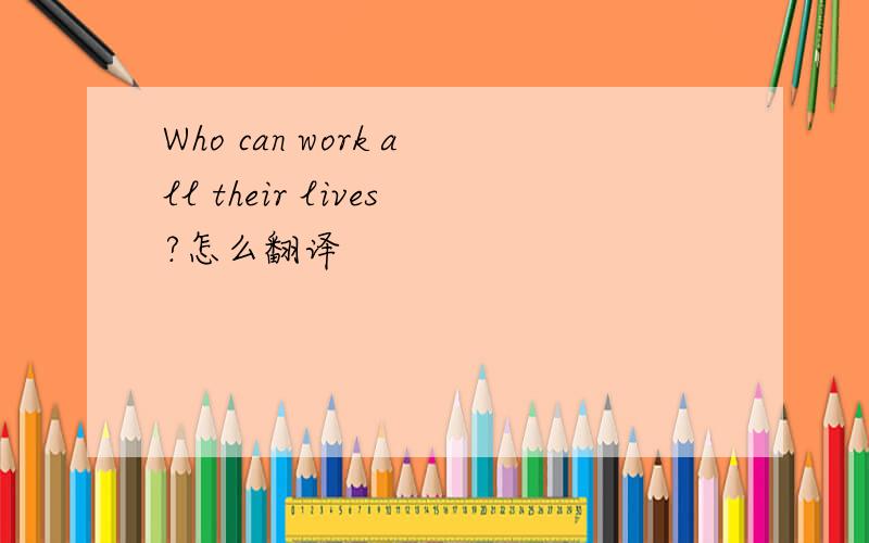 Who can work all their lives?怎么翻译