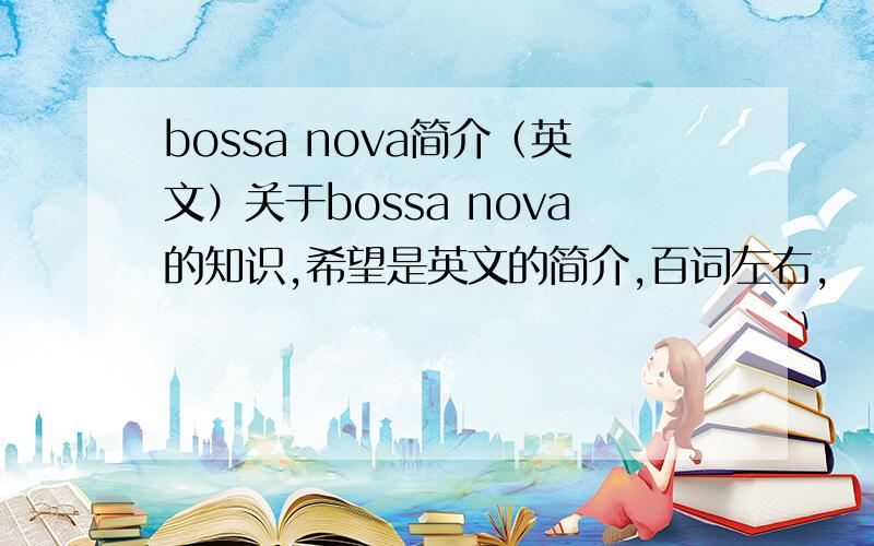 bossa nova简介（英文）关于bossa nova的知识,希望是英文的简介,百词左右,