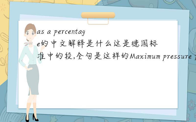 as a percentage的中文解释是什么这是德国标准中的段,全句是这样的Maximum pressure factor ,as a percentage,for series那全句是什么意思?