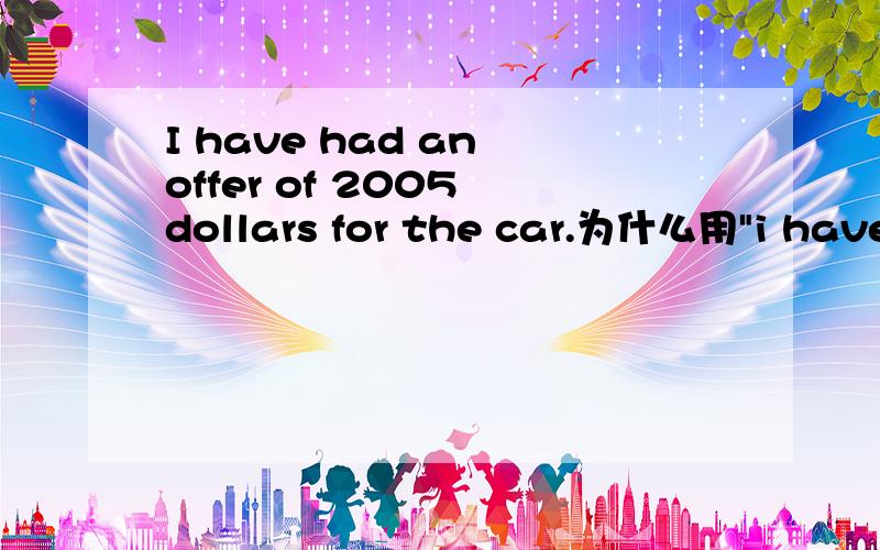 I have had an offer of 2005 dollars for the car.为什么用