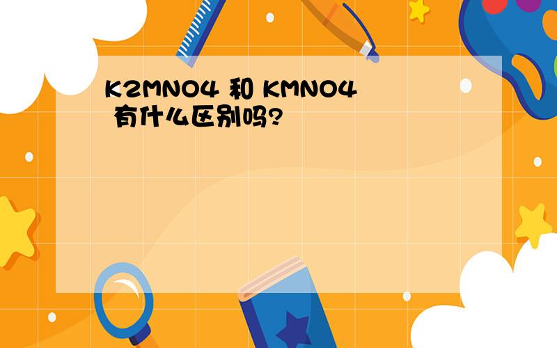 K2MNO4 和 KMNO4 有什么区别吗?