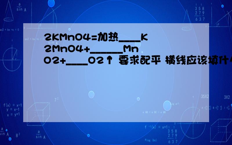 2KMnO4=加热____K2MnO4+______MnO2+____O2↑ 要求配平 横线应该填什么