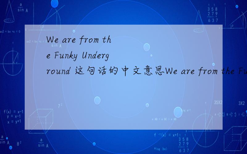 We are from the Funky Underground 这句话的中文意思We are from the Funky Underground的中文意思