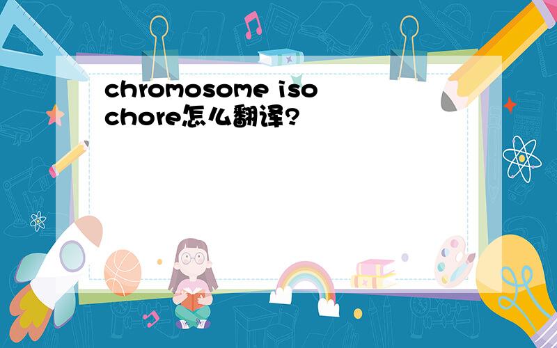 chromosome isochore怎么翻译?