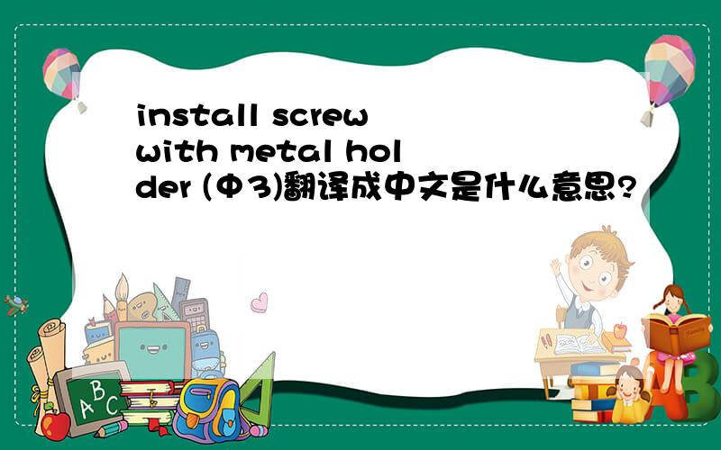 install screw with metal holder (Φ3)翻译成中文是什么意思?