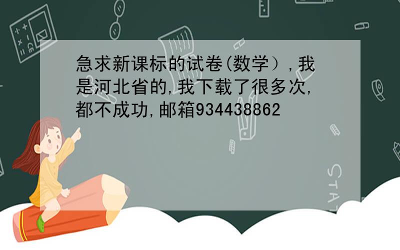 急求新课标的试卷(数学）,我是河北省的,我下载了很多次,都不成功,邮箱934438862