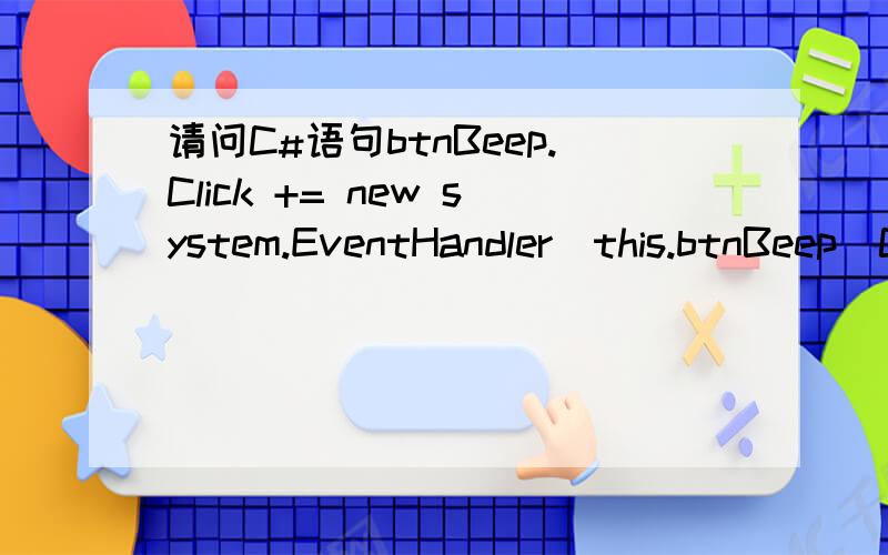 请问C#语句btnBeep.Click += new system.EventHandler(this.btnBeep_Click) 中Click后面的+号是什么意思