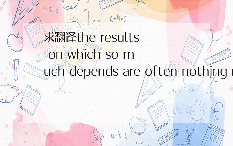 求翻译the results on which so much depends are often nothing more than a subjective assessment by some anonymous examines