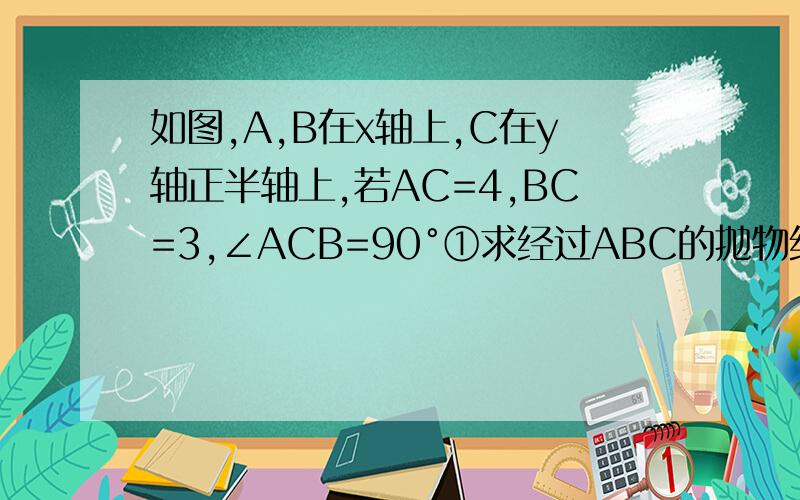 如图,A,B在x轴上,C在y轴正半轴上,若AC=4,BC=3,∠ACB=90°①求经过ABC的抛物线关系式及顶点D坐标②求S△ABD