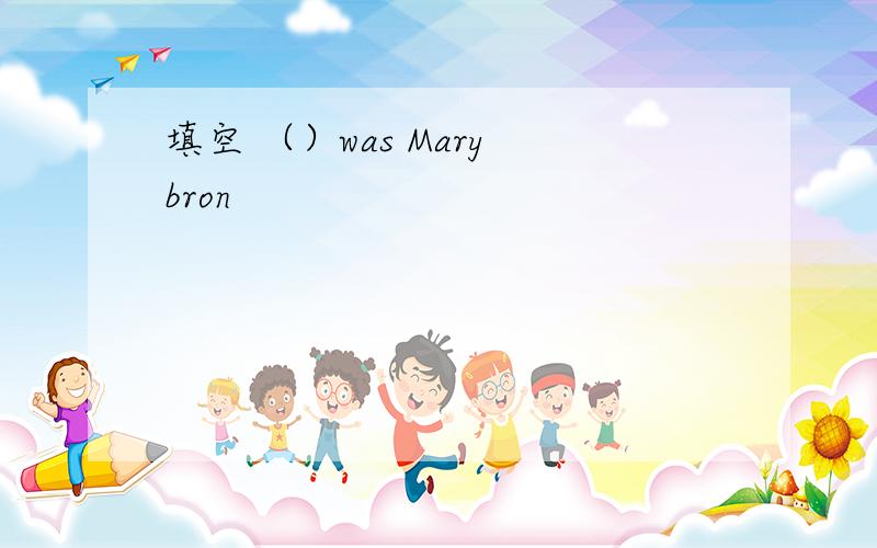 填空 （）was Mary bron
