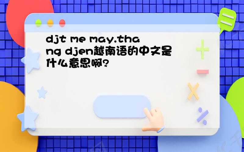 djt me may.thang djen越南语的中文是什么意思啊?