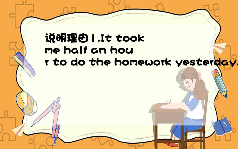 说明理由1.It took me half an hour to do the homework yesterday.I ____ half an hour ____ the homework yesterday.