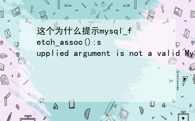 这个为什么提示mysql_fetch_assoc():supplied argument is not a valid MySQL result resource