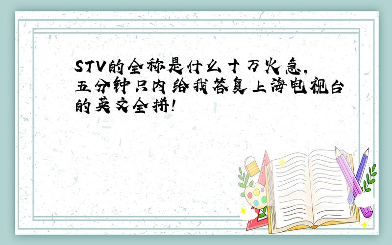 STV的全称是什么十万火急,五分钟只内给我答复上海电视台的英文全拼！
