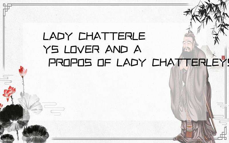 LADY CHATTERLEYS LOVER AND A PROPOS OF LADY CHATTERLEYS LOVER怎么样