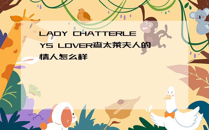 LADY CHATTERLEYS LOVER查太莱夫人的情人怎么样
