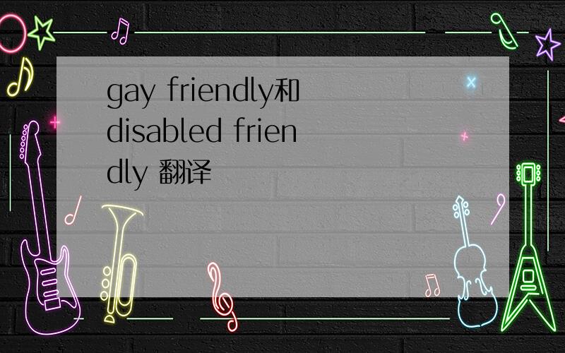 gay friendly和 disabled friendly 翻译