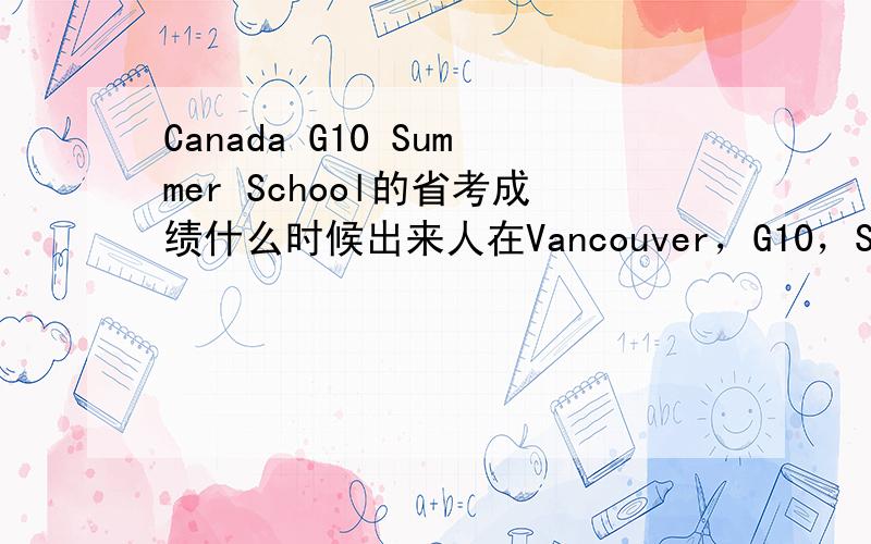 Canada G10 Summer School的省考成绩什么时候出来人在Vancouver，G10，Summer School修了Eng10，但是CIE Report Card上没有省考成绩= =是没有出还是要另外自己查？