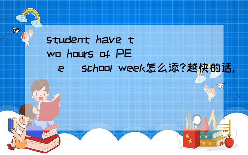 student have two hours of PE(e )school week怎么添?越快的话,