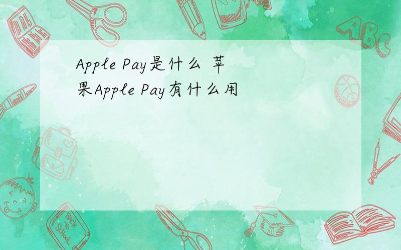 Apple Pay是什么 苹果Apple Pay有什么用