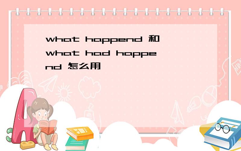 what happend 和what had happend 怎么用