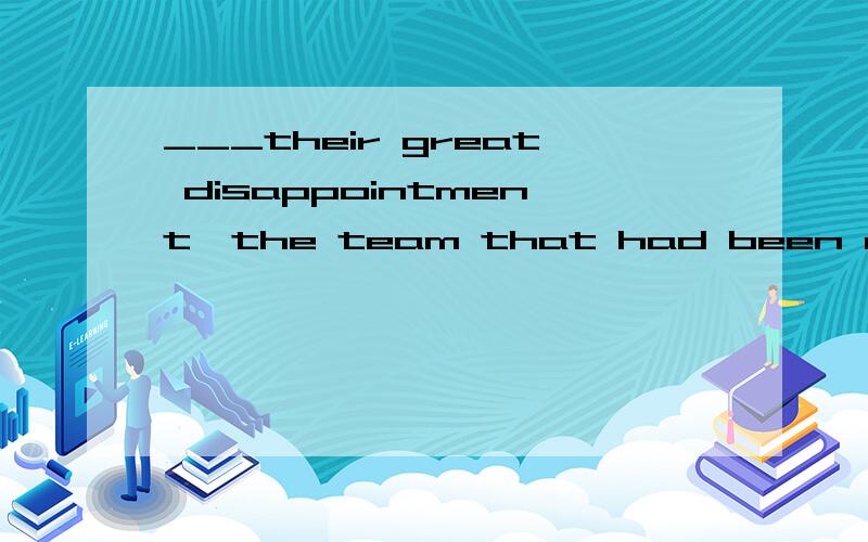 ___their great disappointment,the team that had been expexted to win lost the game at lastA with B on C to D for 给出理由