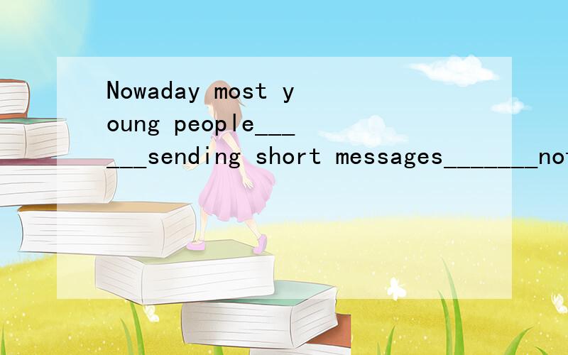 Nowaday most young people______sending short messages_______notesA.preperred ; to writeB.preperred ; to writingc.preper ; to writingd.prepers ; writing