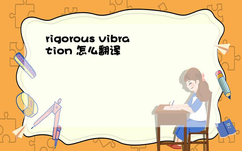 rigorous vibration 怎么翻译
