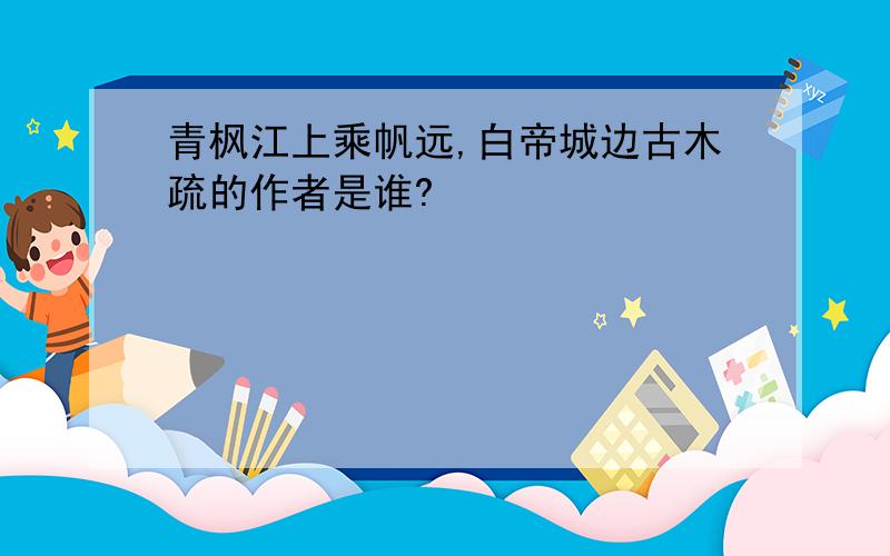 青枫江上乘帆远,白帝城边古木疏的作者是谁?