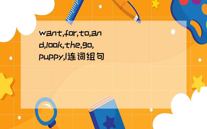 want,for,to,and,look,the,go,puppy,I连词组句