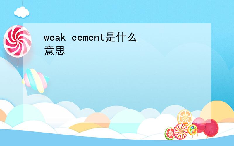 weak cement是什么意思