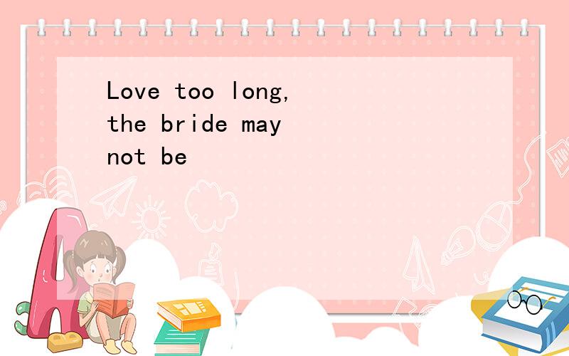 Love too long,the bride may not be
