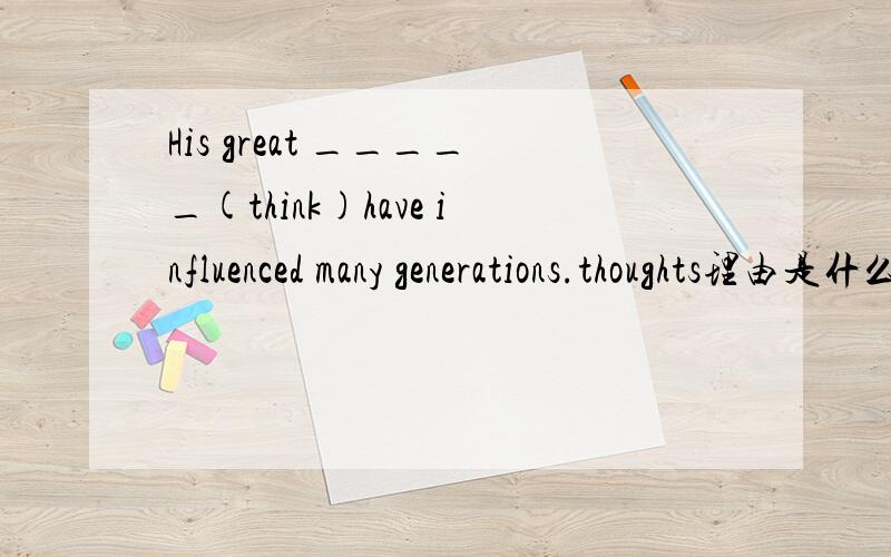 His great _____(think)have influenced many generations.thoughts理由是什么为什么填thoughts