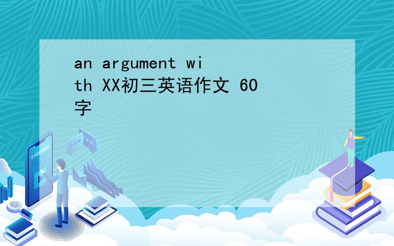 an argument with XX初三英语作文 60字