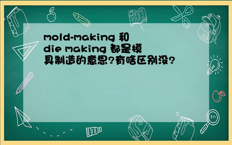 mold-making 和 die making 都是模具制造的意思?有啥区别没?