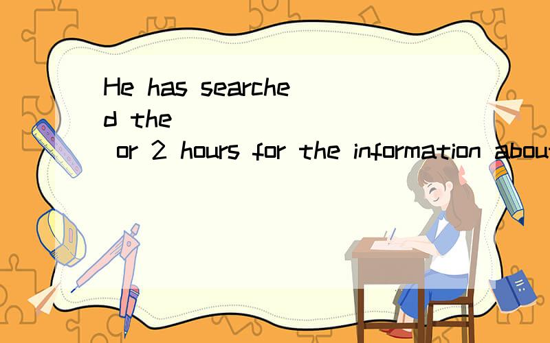 He has searched the ________ or 2 hours for the information about Yang Liwei.A.mouse B.keyboard C.Internet D.computer中文 为什么