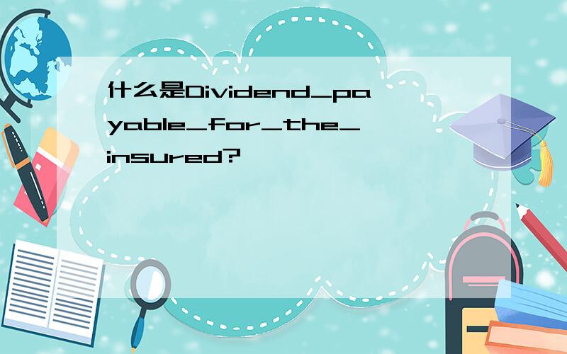 什么是Dividend_payable_for_the_insured?