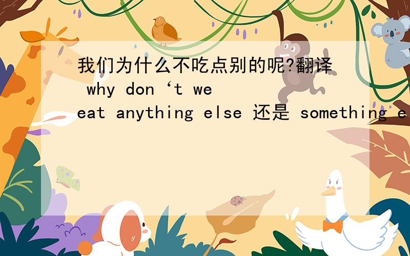 我们为什么不吃点别的呢?翻译 why don‘t we eat anything else 还是 something else （请说明为什么）