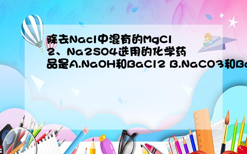 除去Nacl中混有的MgCl2、Na2SO4选用的化学药品是A.NaOH和BaCl2 B.NaCO3和BaCl2 应该选A.为何B不可以?