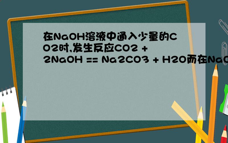 在NaOH溶液中通入少量的CO2时,发生反应CO2 + 2NaOH == Na2CO3 + H2O而在NaOH溶液中通入过量的CO2 时,则发生反应CO2 + NaOH == NaHCO3现在用1L1.0mol/LNaOH溶液吸收0.8molCO2,所得溶液中Na2CO3 与NaHCO3的物质的量之