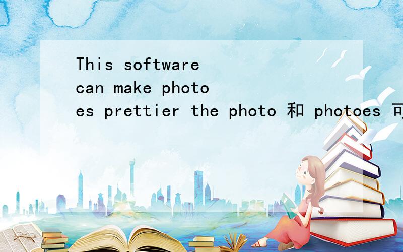 This software can make photoes prettier the photo 和 photoes 可不可以说the photoes?有什么不同意思吗?