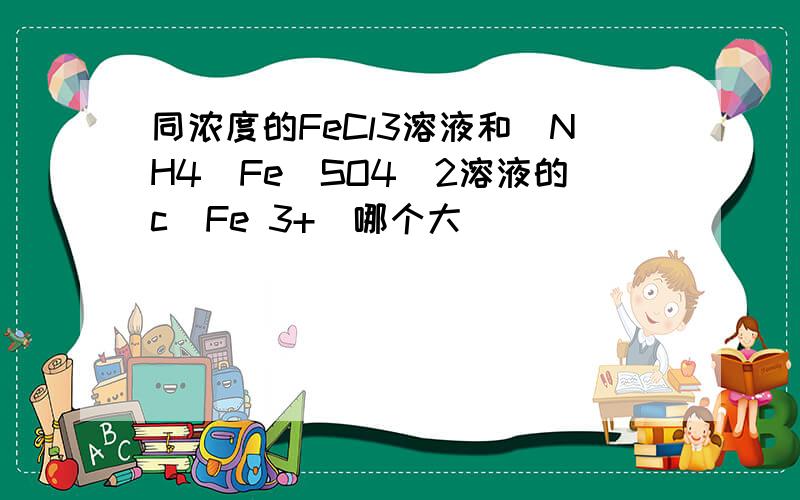 同浓度的FeCl3溶液和(NH4)Fe(SO4)2溶液的c(Fe 3+)哪个大