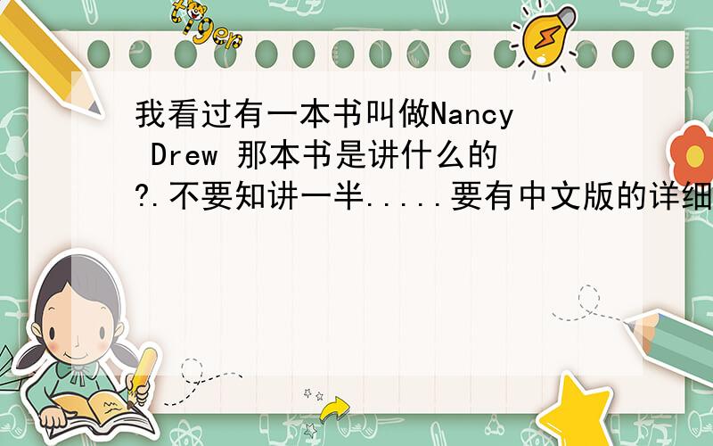 我看过有一本书叫做Nancy Drew 那本书是讲什么的?.不要知讲一半.....要有中文版的详细内容...还要英文版的详细内容....(一定要讲全本书的,不要只讲一集的...)好的话..我会再架分~