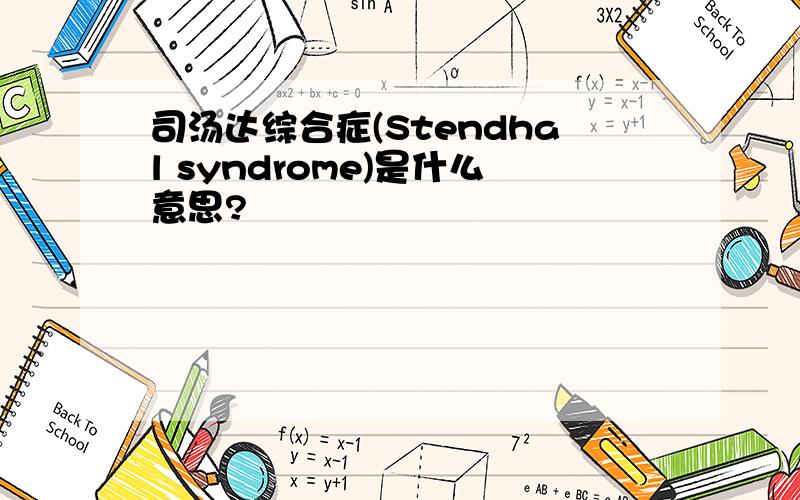 司汤达综合症(Stendhal syndrome)是什么意思?
