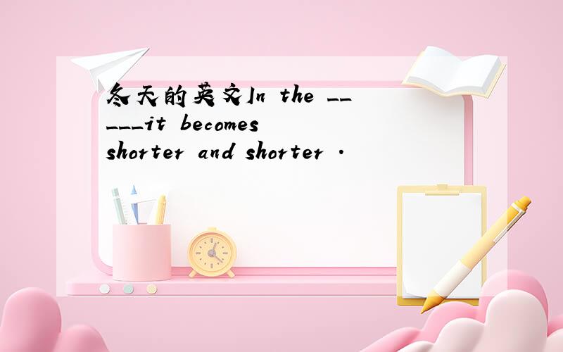 冬天的英文In the _____it becomes shorter and shorter .