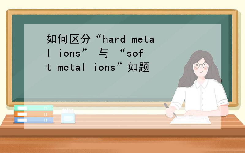 如何区分“hard metal ions” 与 “soft metal ions”如题
