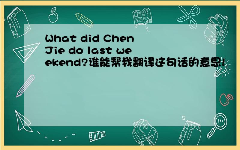 What did Chen Jie do last weekend?谁能帮我翻译这句话的意思!
