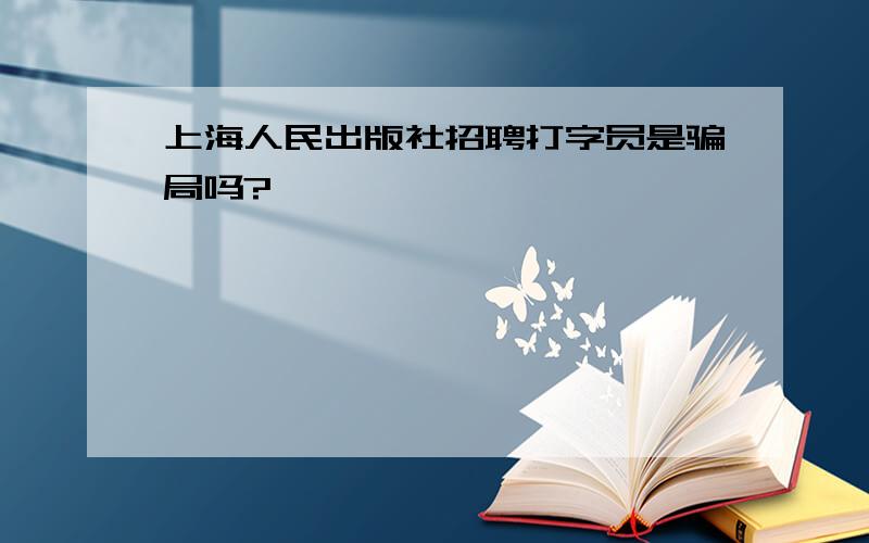 上海人民出版社招聘打字员是骗局吗?